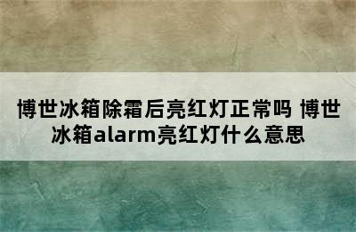 博世冰箱除霜后亮红灯正常吗 博世冰箱alarm亮红灯什么意思